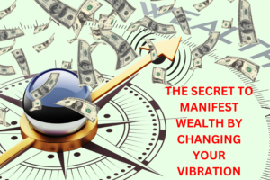 The Secret to Manifesting Wealth by Changing Your Vibration